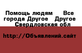 Помощь людям . - Все города Другое » Другое   . Свердловская обл.